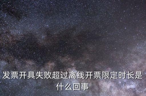 發票開具失敗超過離線開票限定時長是什么回事