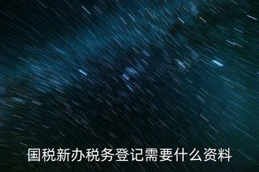 國稅新辦稅務登記需要什么資料
