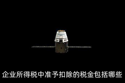 企業所得稅中準予扣除的稅金包括哪些