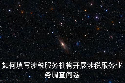 如何填寫涉稅服務機構開展涉稅服務業務調查問卷