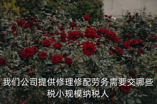 我們公司提供修理修配勞務需要交哪些稅小規模納稅人