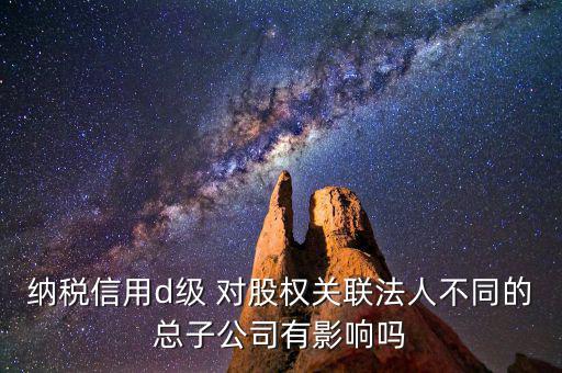 稅務等級d級有什么后果，企業納稅信用等級最低D級對企業會計人員的影響