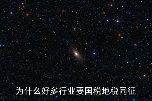 為什么好多行業要國稅地稅同征
