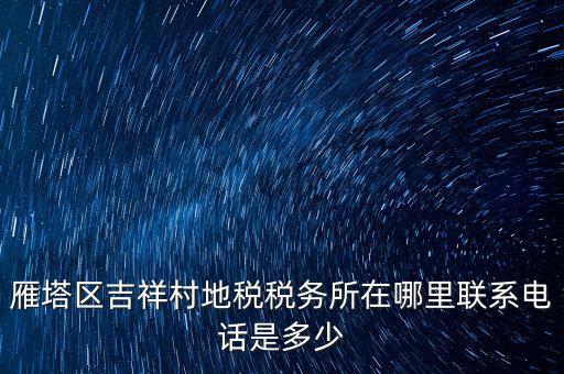 雁塔區吉祥村地稅稅務所在哪里聯系電話是多少