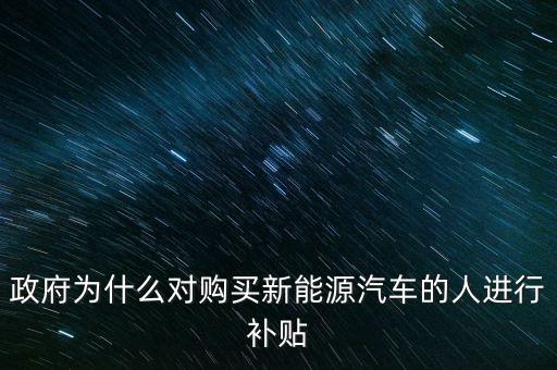 政府為什么對(duì)購買新能源汽車的人進(jìn)行補(bǔ)貼