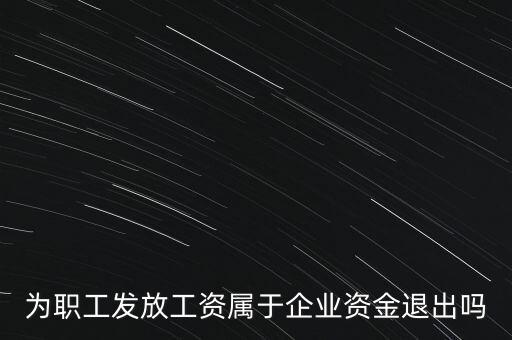 為職工發放工資屬于企業資金退出嗎