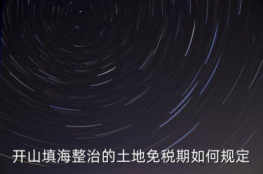 什么是開山整治土地，城鎮土地使用稅暫行條例第九條規定六經批準開山填海整治
