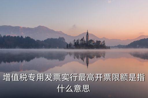 增值稅專用發票實行最高開票限額是指什么意思