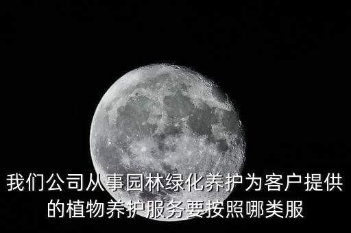 我們公司從事園林綠化養護為客戶提供的植物養護服務要按照哪類服