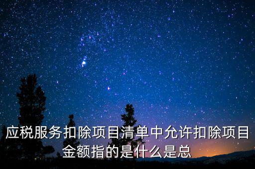 服務扣除項目是什么，營改增后增值稅應稅服務扣除項目有哪些