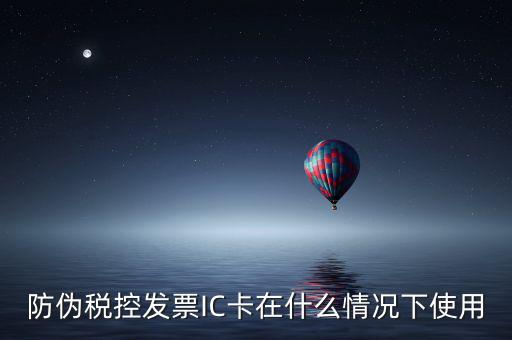 防偽稅控發票IC卡在什么情況下使用