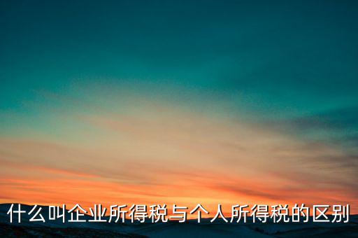 什么叫有限企業所得稅，有限公司需要繳納哪些稅