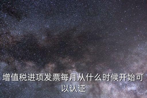 增值稅進項發票每月從什么時候開始可以認證