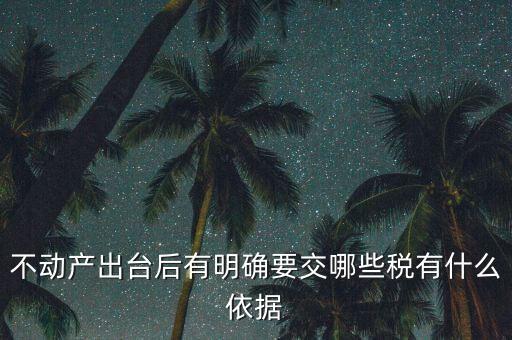 不動產出臺后有明確要交哪些稅有什么依據