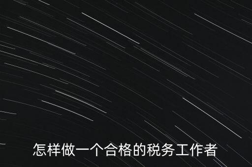 怎樣做一個合格的稅務工作者