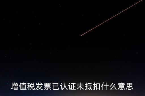 不抵扣發票什么意思，增值稅不得抵扣的意思是