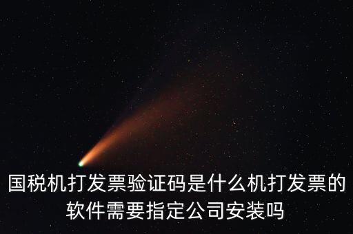 國稅機打發票驗證碼是什么機打發票的軟件需要指定公司安裝嗎