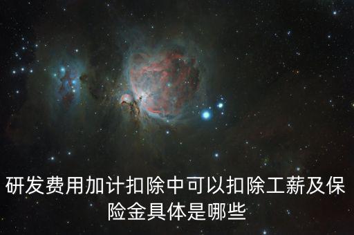 研發費用加計扣除中可以扣除工薪及保險金具體是哪些