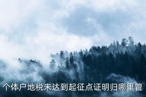 個體戶地稅未達(dá)到起征點(diǎn)證明歸哪里管