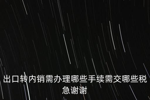 出口轉內銷需辦理哪些手續需交哪些稅急謝謝