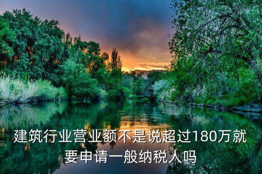 建筑業月營業額是什么，建筑行業營業額不是說超過180萬就要申請一般納稅人嗎
