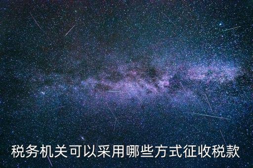 稅務機關可以采用哪些方式征收稅款