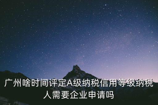 納稅a級企業(yè)什么時候公布，2018年年度度納稅信用等級什么時候公布