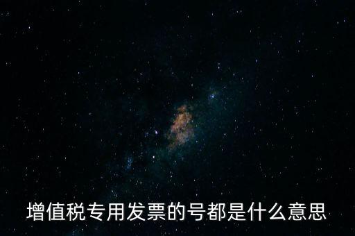 增值稅專用發票的號都是什么意思