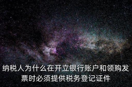 納稅人為什么在開立銀行賬戶和領購發票時必須提供稅務登記證件