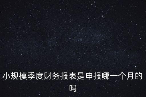 小規模季度申報什么時候開始的，小規模按季度報稅是怎么報是按公司成立日期三個月后的月份還是
