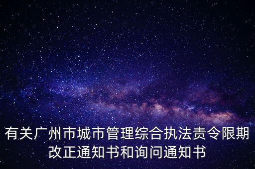 有關廣州市城市管理綜合執法責令限期改正通知書和詢問通知書