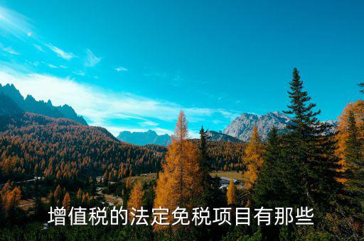 增值稅免征項目是什么，關于增值稅暫行條例規定的免稅項目