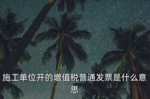 施工單位開的增值稅普通發票是什么意思