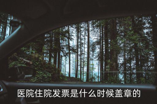 醫院體檢發票蓋什么章，醫院住院發票是什么時候蓋章的