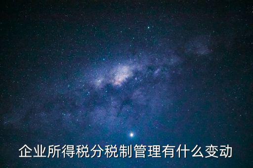 企業所得稅分稅制管理有什么變動
