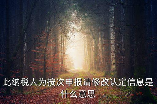 地稅按次申報(bào)什么意思，此納稅人為按次申報(bào)請修改認(rèn)定信息是什么意思
