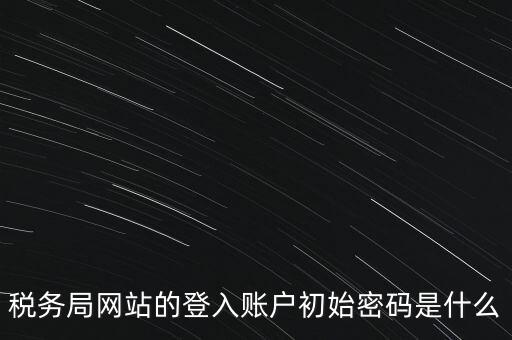 稅務局網站的登入賬戶初始密碼是什么