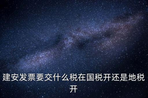 建安類地稅應交什么稅，建安發票交哪些稅種