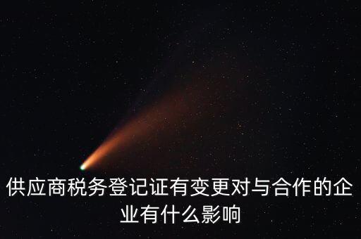供應商稅務登記證有變更對與合作的企業有什么影響