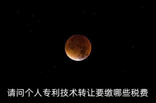 請問個人專利技術轉讓要繳哪些稅費