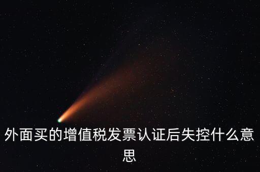 外面買的增值稅發票認證后失控什么意思