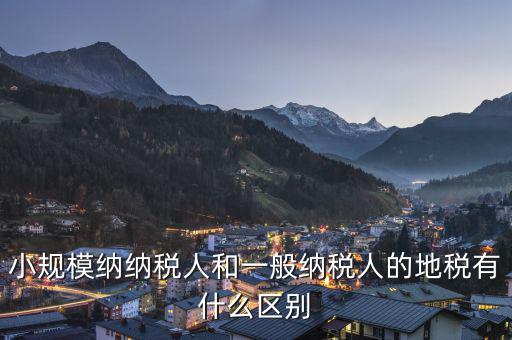 小規模納納稅人和一般納稅人的地稅有什么區別