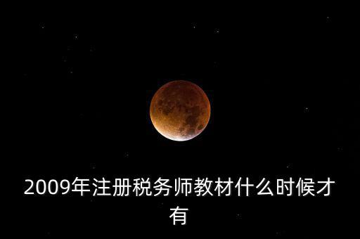 2009年注冊稅務師教材什么時候才有
