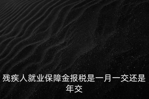 殘疾人就業保障金報稅是一月一交還是年交