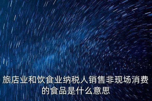 旅店業和飲食業納稅人銷售非現場消費的食品是什么意思