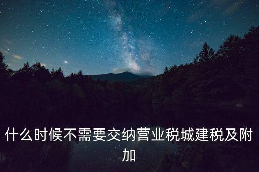 什么時候不需要交納營業稅城建稅及附加