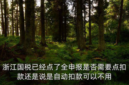 浙江國稅已經點了全申報是否需要點扣款還是說是自動扣款可以不用