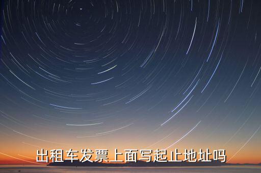 租車發票是在什么地方嗎，出租車發票上面寫起止地址嗎