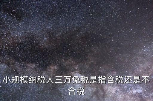 小規模納稅人三萬免稅是指含稅還是不含稅