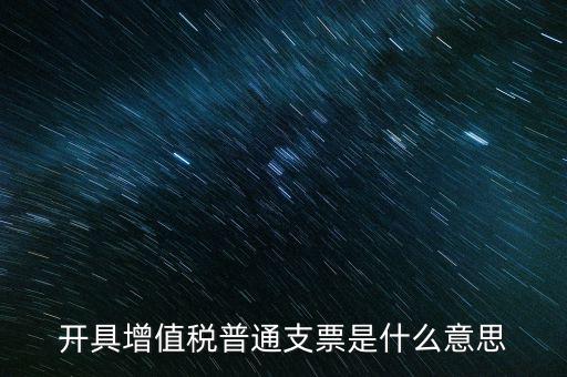 增值稅普票是什么意思，施工單位開的增值稅普通發票是什么意思